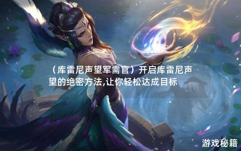 (库雷尼声望军需官)开启库雷尼声望的绝密方法,让你轻松达成目标 (库雷尼声望军需官)开启库雷尼声望的绝密方法,让你轻松达成目标